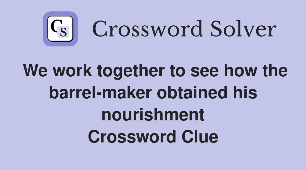 We work together to see how the barrelmaker obtained his nourishment